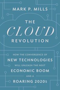 The Cloud Revolution: How the Convergence of New Technologies Will Unleash the Next Economic Boom and a Roaring 2020s, Mark P. Mills